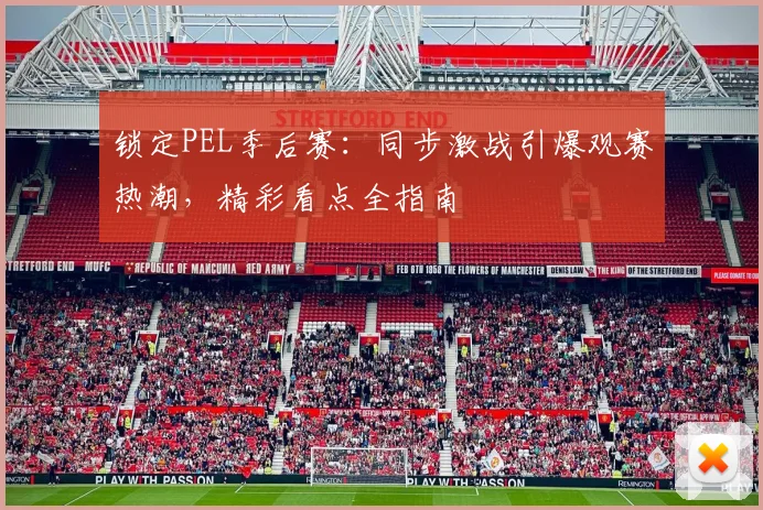 锁定PEL季后赛:同步激战引爆观赛热潮,精彩看点全指南